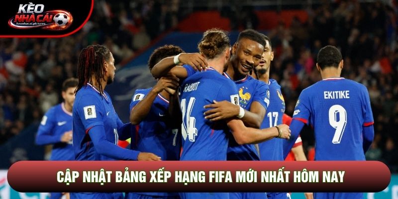 Cập nhật bảng xếp hạng FIFA mới nhất hôm nay