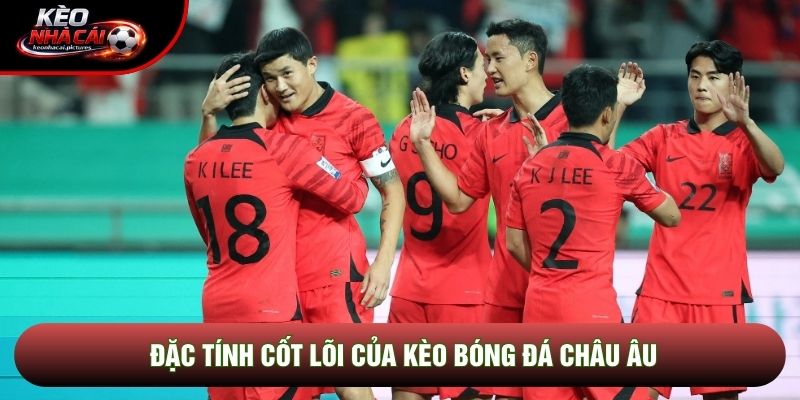 Đặc tính cốt lõi của kèo bóng đá châu Âu