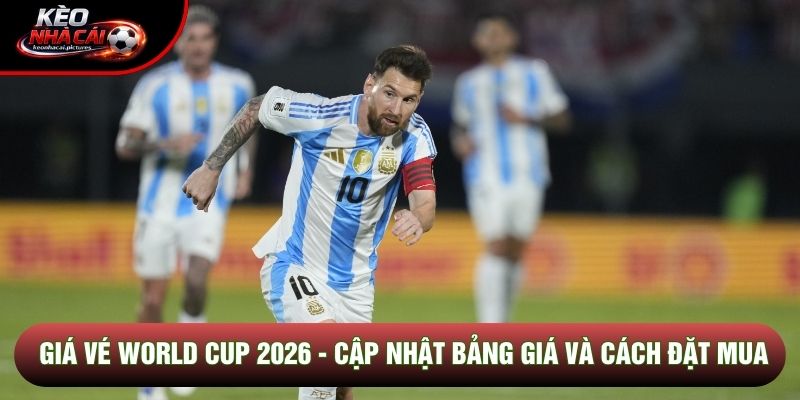 Giá Vé World Cup 2026 - Cập Nhật Bảng Giá Và Cách Đặt Mua