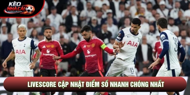 Livescore cập nhật điểm số nhanh chóng nhất
