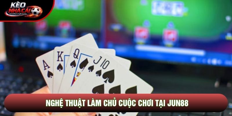 Nghệ thuật làm chủ cuộc chơi tại Jun88 Nghệ thuật làm chủ cuộc chơi tại Jun88