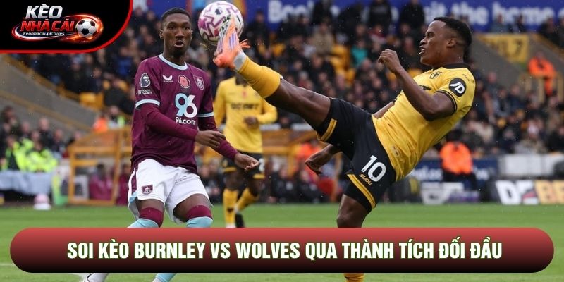 Soi kèo Burnley vs Wolves qua thành tích đối đầu