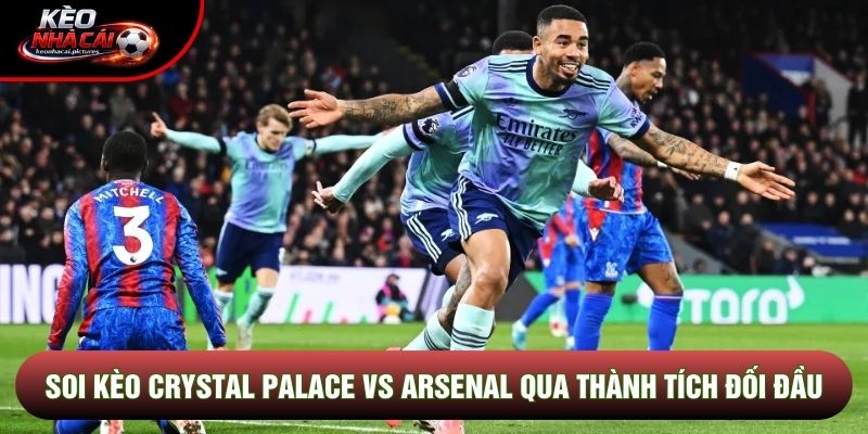 Soi kèo Crystal Palace vs Arsenal qua thành tích đối đầu Soi kèo Crystal Palace vs Arsenal qua thành tích đối đầu