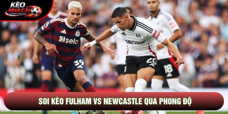 Soi kèo Fulham vs Newcastle qua phong độ