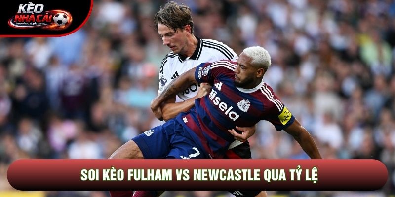 Soi kèo Fulham vs Newcastle qua tỷ lệ