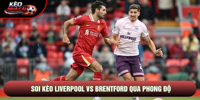 Soi kèo Liverpool vs Brentford qua phong độ