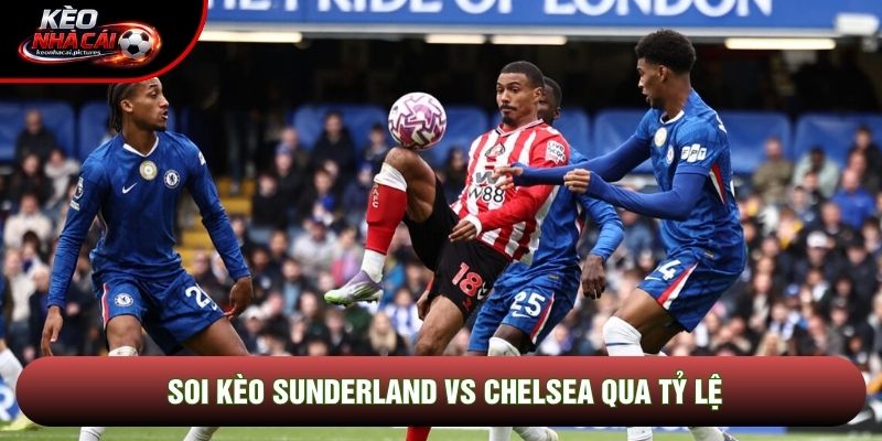 Soi kèo Sunderland vs Chelsea qua tỷ lệ