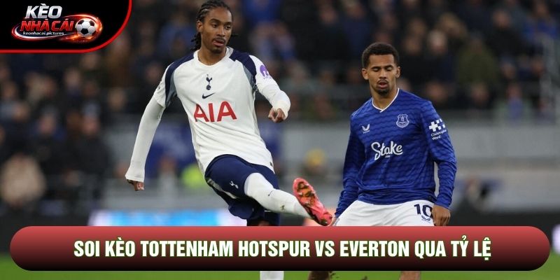 Soi kèo Tottenham Hotspur vs Everton qua tỷ lệ