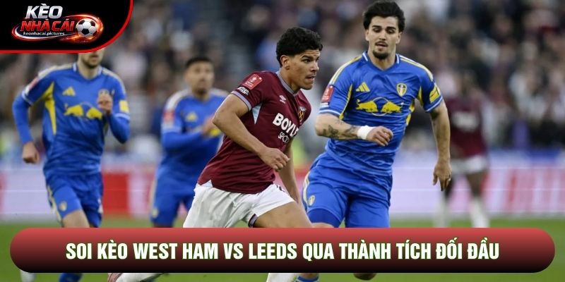 Soi kèo West Ham vs Leeds qua thành tích đối đầu