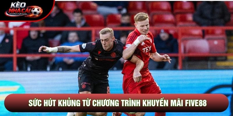 Sức hút khủng từ chương trình khuyến mãi Five88 Sức hút khủng từ chương trình khuyến mãi Five88