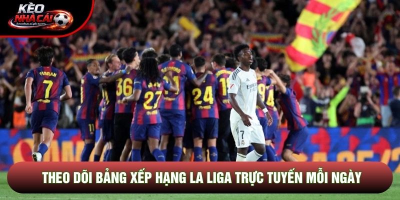 Theo dõi bảng xếp hạng La Liga trực tuyến mỗi ngày