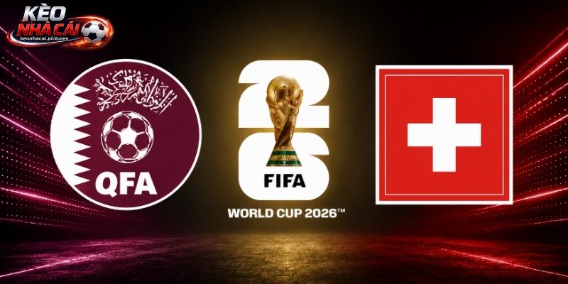 Soi Kèo Qatar Vs Thuỵ Sỹ | 02:00 14/6/2026 - World Cup 2026